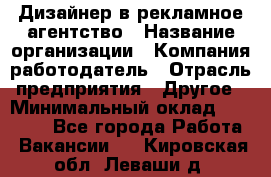 Дизайнер в рекламное агентство › Название организации ­ Компания-работодатель › Отрасль предприятия ­ Другое › Минимальный оклад ­ 26 000 - Все города Работа » Вакансии   . Кировская обл.,Леваши д.